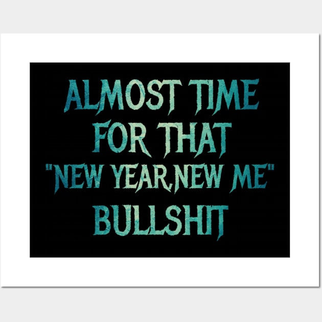 Almost Time For That "New Year ,New Me"Bullshit -New Year Sarcasm ,Meme Wall Art by BOB